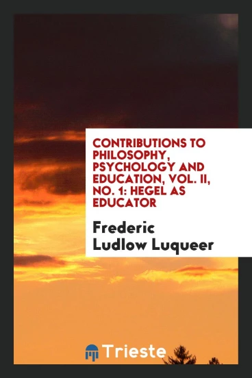 Contributions to philosophy, psychology and education, Vol. II, No. 1: Hegel as educator