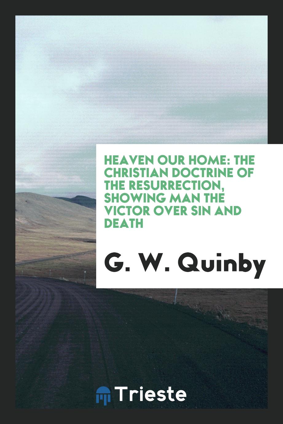 Heaven our home: the Christian doctrine of the resurrection, showing man the victor over sin and death