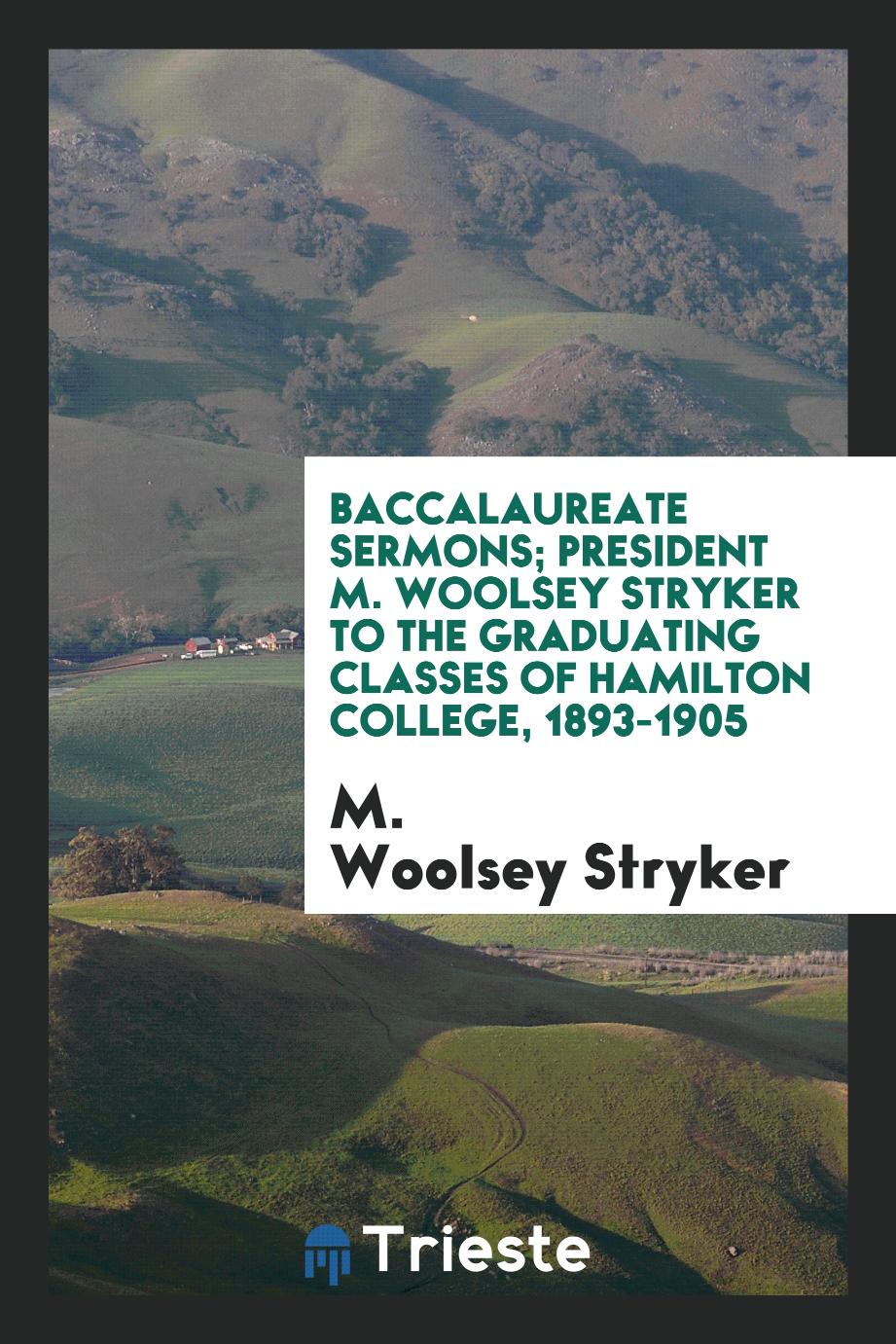 Baccalaureate Sermons; President M. Woolsey Stryker to the Graduating Classes of Hamilton College, 1893-1905