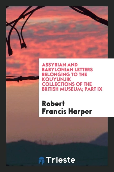 Assyrian and Babylonian Letters Belonging to the Kouyunjik Collections of the British Museum; Part IX