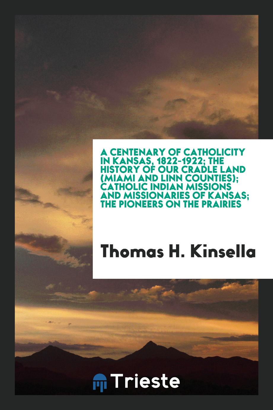 A centenary of Catholicity in Kansas, 1822-1922; the history of our cradle land (Miami and Linn Counties); Catholic Indian missions and missionaries of Kansas; The pioneers on the prairies