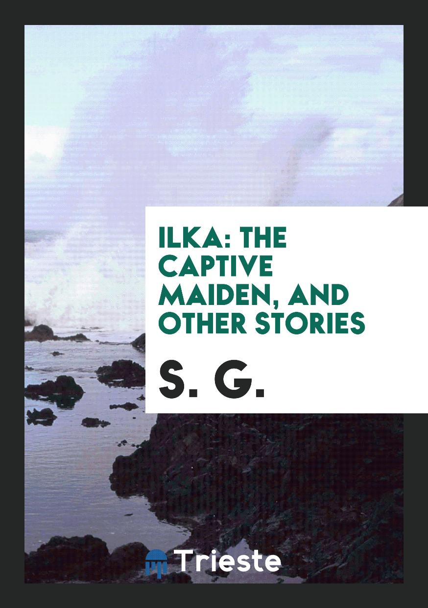 Ilka: The Captive Maiden, and Other Stories