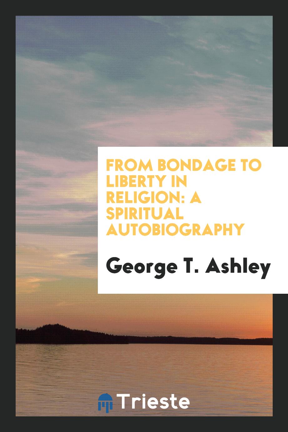 From Bondage to Liberty in Religion: A Spiritual Autobiography