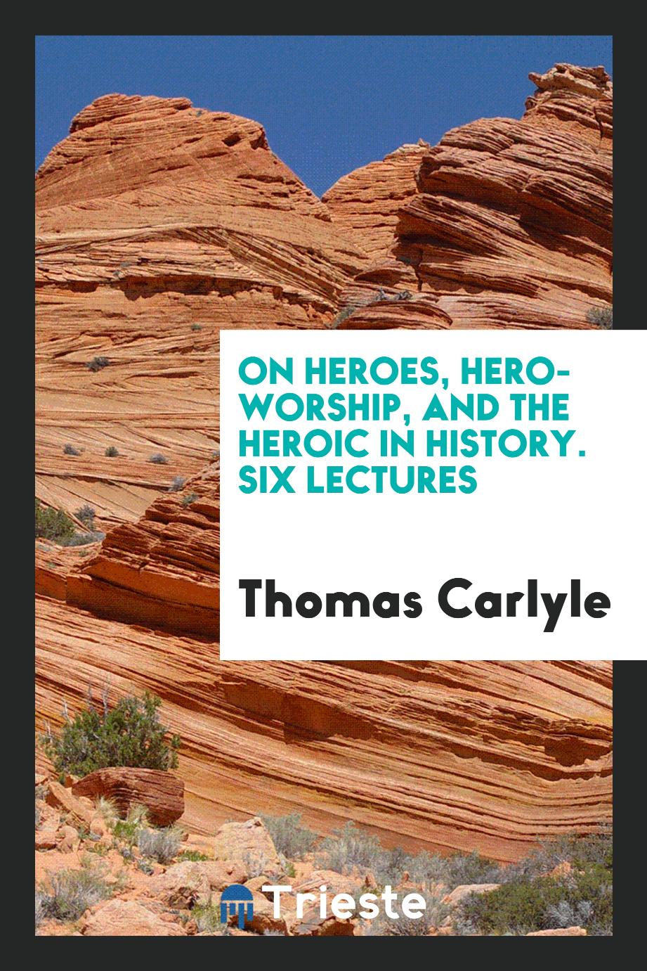 On Heroes, Hero-Worship, and the Heroic in History. Six Lectures