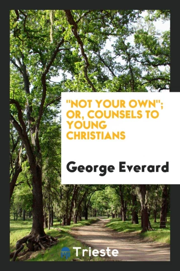 "Not Your Own"; Or, Counsels to Young Christians