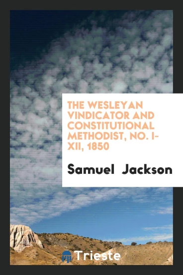 The Wesleyan Vindicator and Constitutional Methodist, No. I-XII, 1850