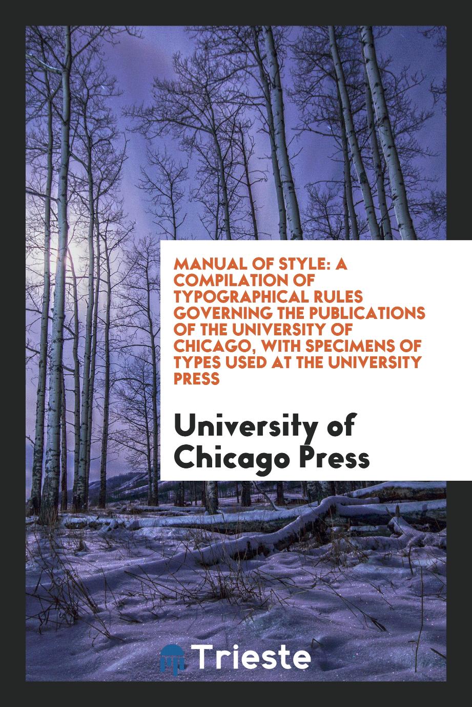 Manual of Style: A Compilation of Typographical Rules Governing the Publications of the University of Chicago, with Specimens of Types Used at the University Press