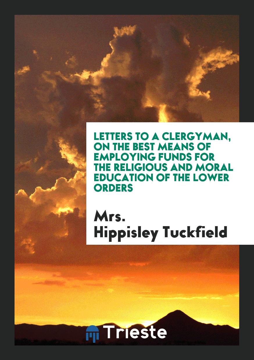 Letters to a Clergyman, on the Best Means of Employing Funds for the Religious and Moral Education of the Lower Orders