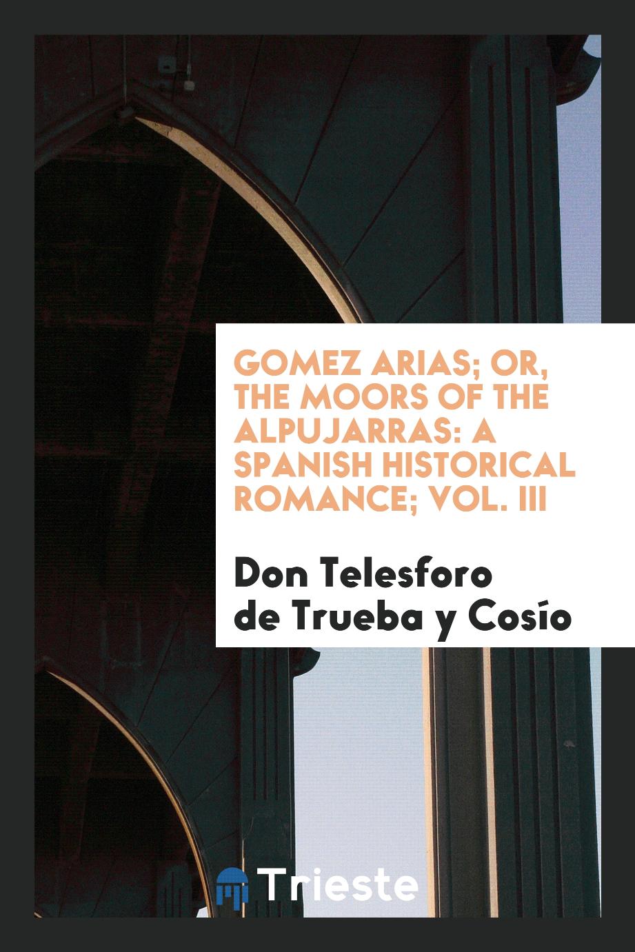 Gomez Arias; Or, The Moors of the Alpujarras: A Spanish Historical Romance; Vol. III