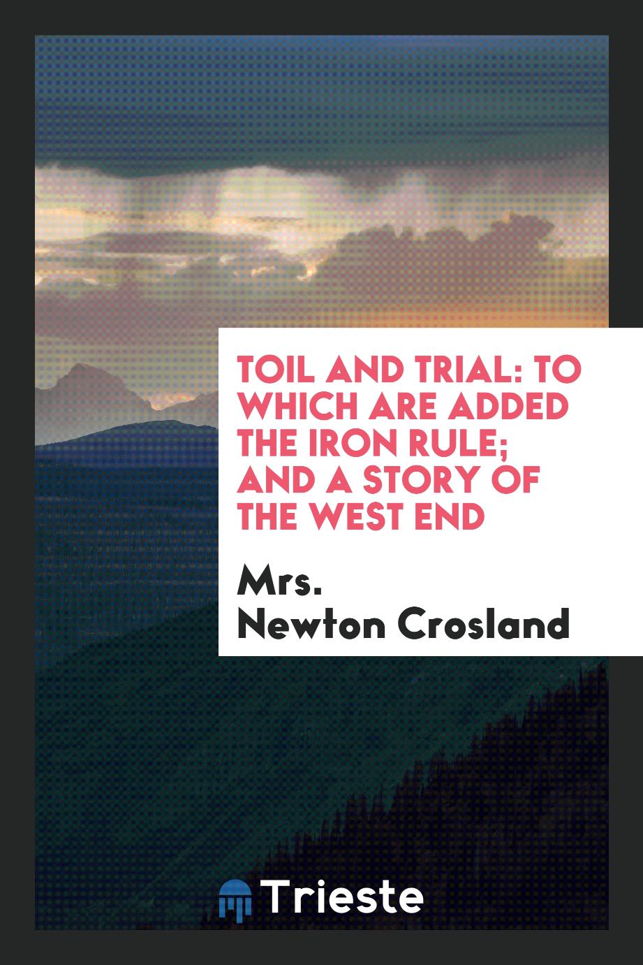 Toil and Trial: To Which Are Added the Iron Rule; And A Story of the West End