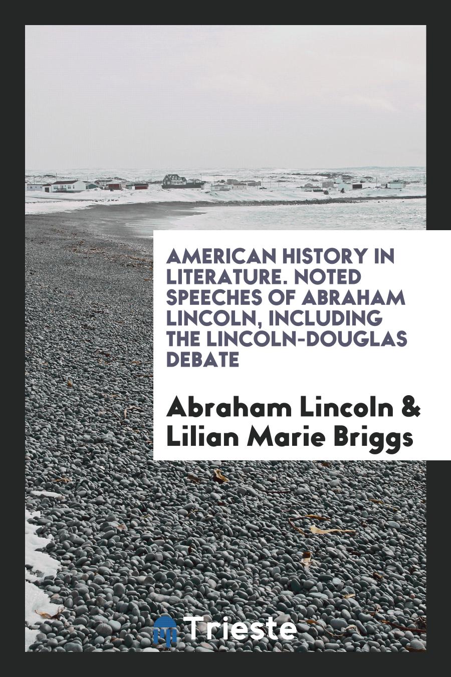 American History in Literature. Noted Speeches of Abraham Lincoln, Including the Lincoln-Douglas Debate