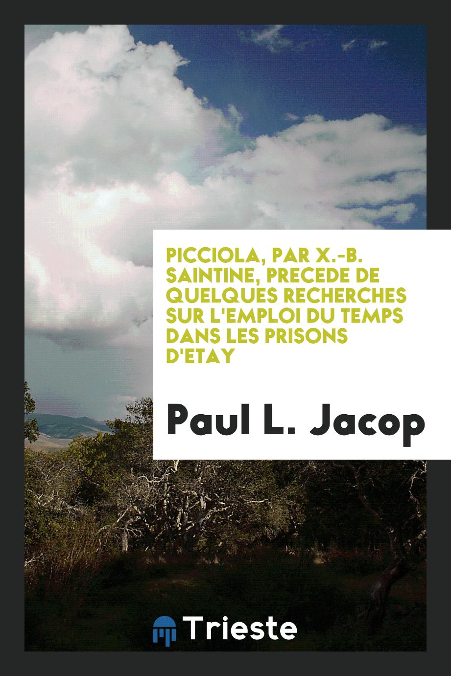 Picciola, Par X.-B. Saintine, Precede de Quelques Recherches Sur L'emploi Du Temps Dans Les Prisons D'etay