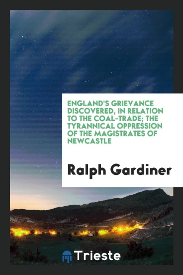 England's grievance discovered, in relation to the coal-trade; the tyrannical oppression of the magistrates of Newcastle
