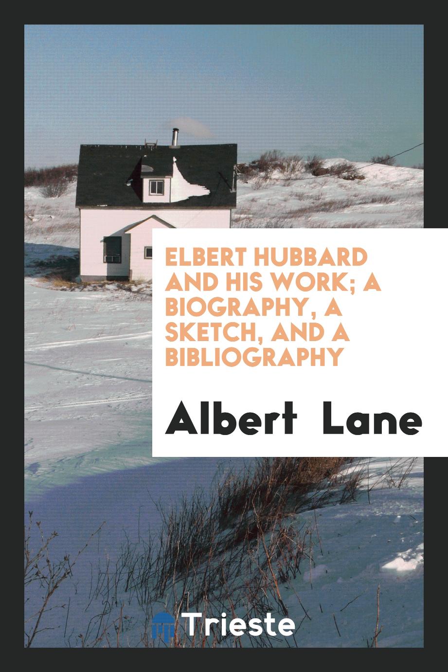 Elbert Hubbard and His Work; A Biography, a Sketch, and a Bibliography