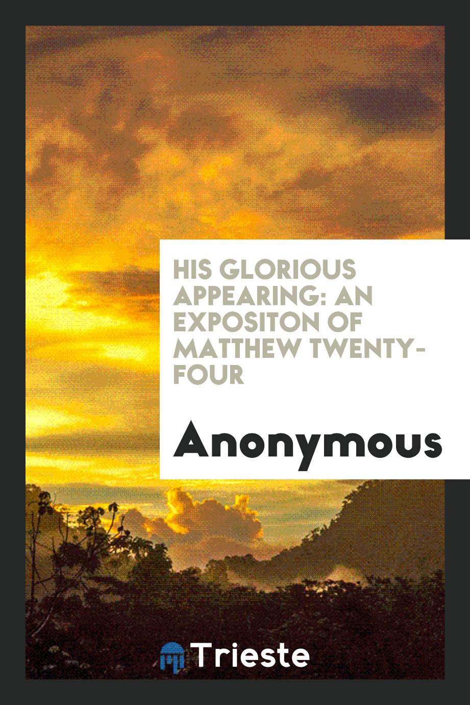 His Glorious Appearing: An Expositon of Matthew Twenty-Four