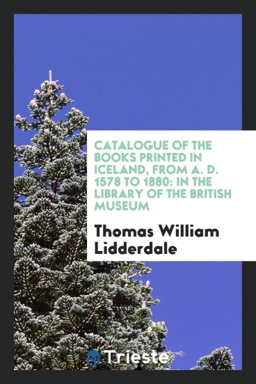 Catalogue of the Books Printed in Iceland, from A. D. 1578 to 1880: In the Library of the British museum