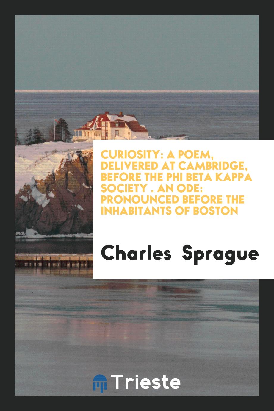 Curiosity: A Poem, Delivered at Cambridge, Before the Phi Beta Kappa Society . An ode: pronounced before the inhabitants of boston