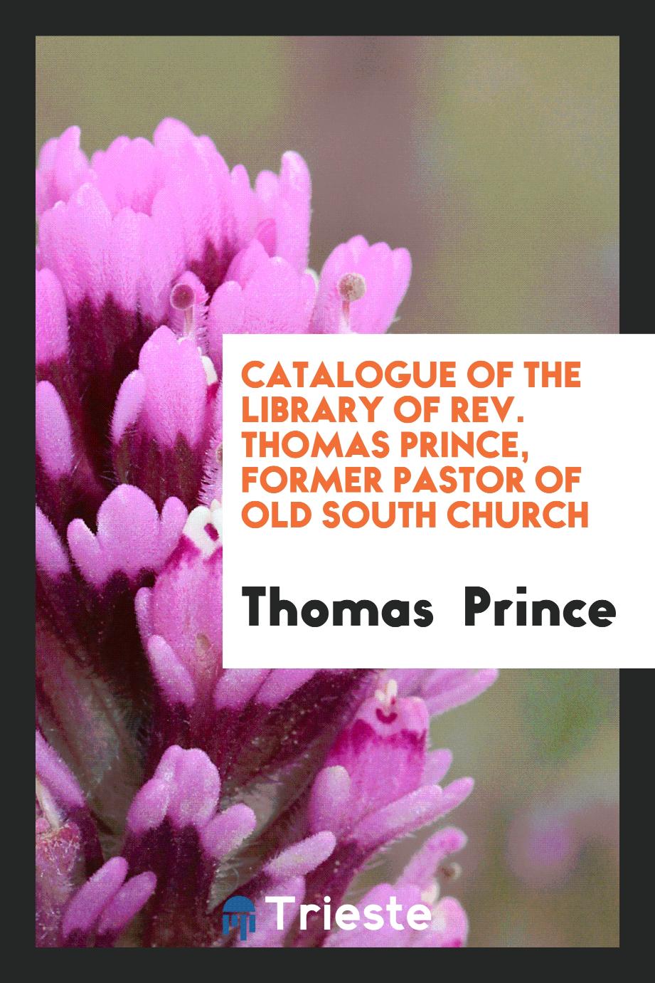Catalogue of the Library of Rev. Thomas Prince, Former Pastor of Old South Church