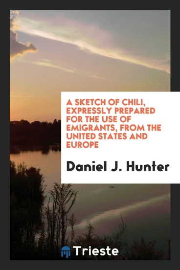 A sketch of Chili, expressly prepared for the use of emigrants, from the United States and Europe