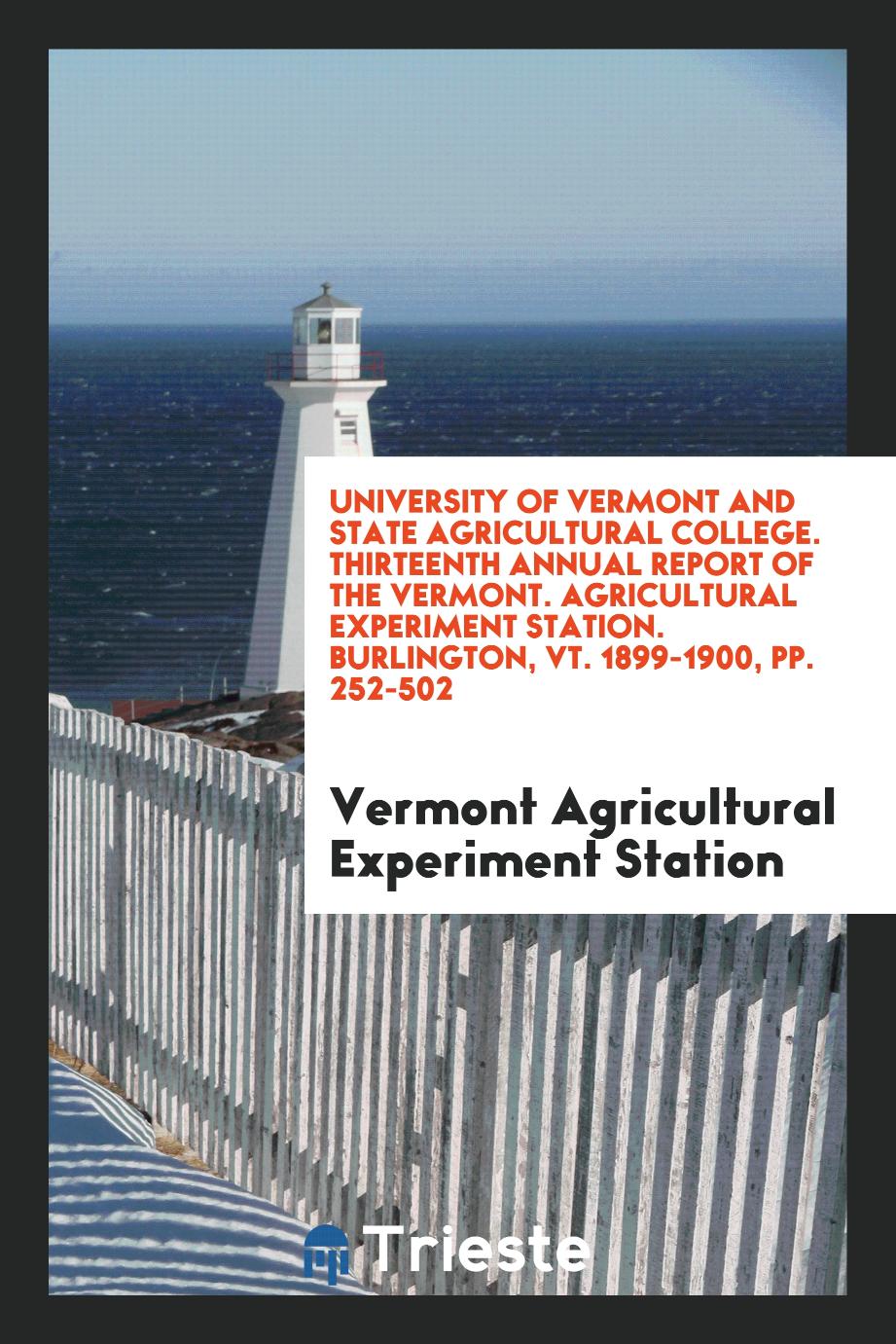 University of Vermont and State Agricultural College. Thirteenth Annual Report of the Vermont. Agricultural Experiment Station. Burlington, Vt. 1899-1900, pp. 252-502