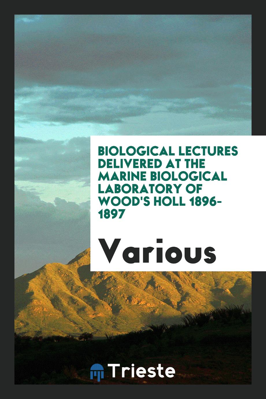 Biological lectures delivered at the Marine biological laboratory of Wood's Holl 1896-1897