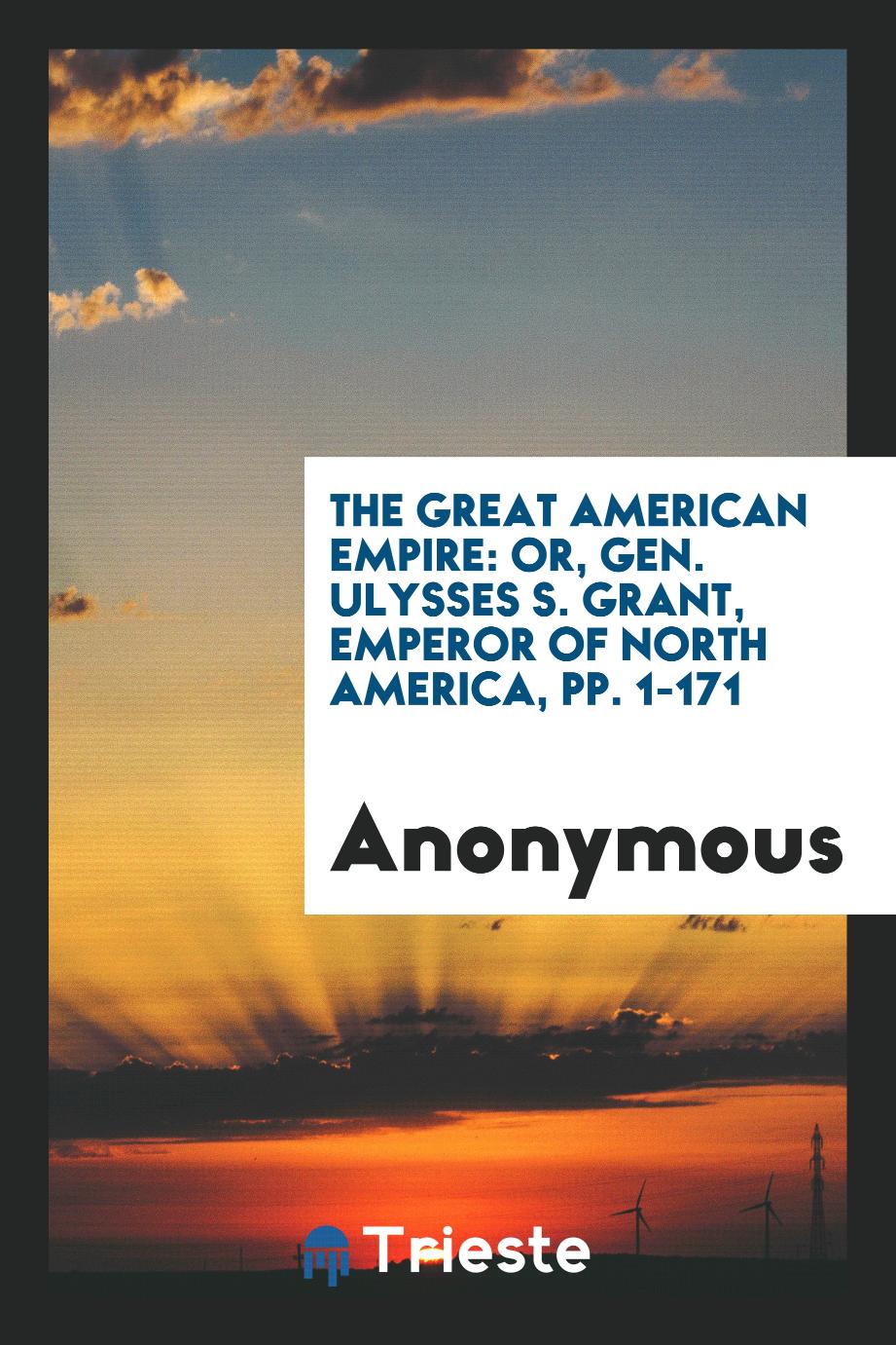 The Great American Empire: Or, Gen. Ulysses S. Grant, Emperor of North America, pp. 1-171