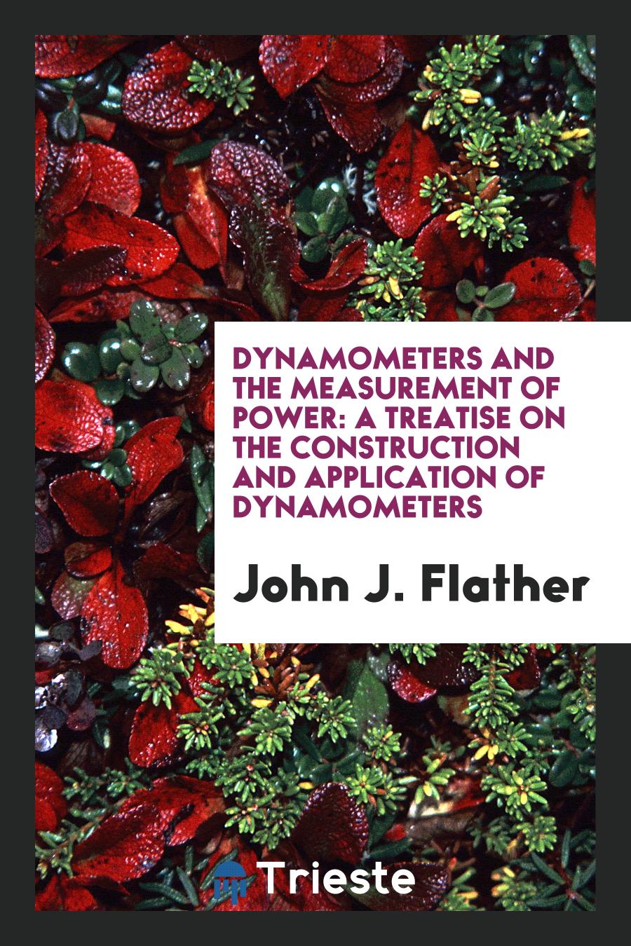 Dynamometers and the Measurement of Power: A Treatise on the Construction and Application of Dynamometers