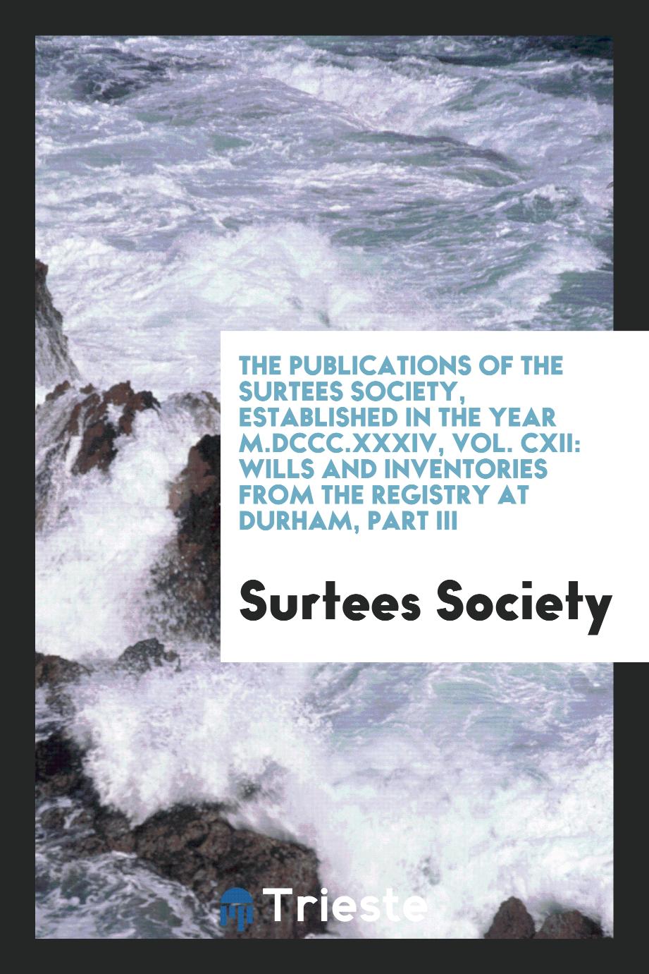 The Publications of the Surtees Society, Established in the Year M.DCCC.XXXIV, Vol. CXII: Wills and Inventories from the Registry at Durham, Part III