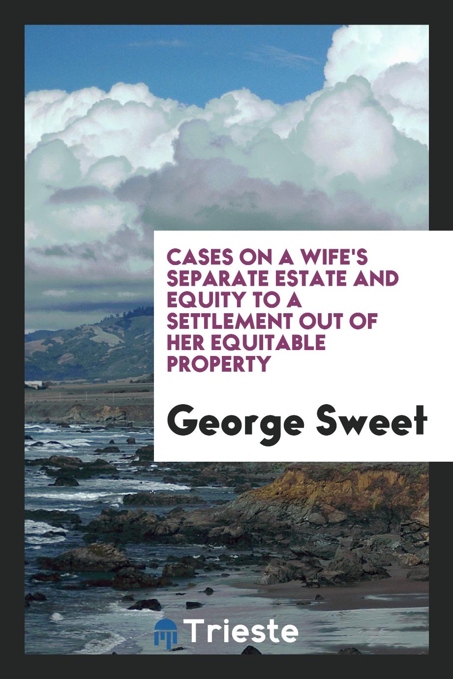 Cases on a Wife's Separate Estate and Equity to a Settlement Out of Her Equitable Property