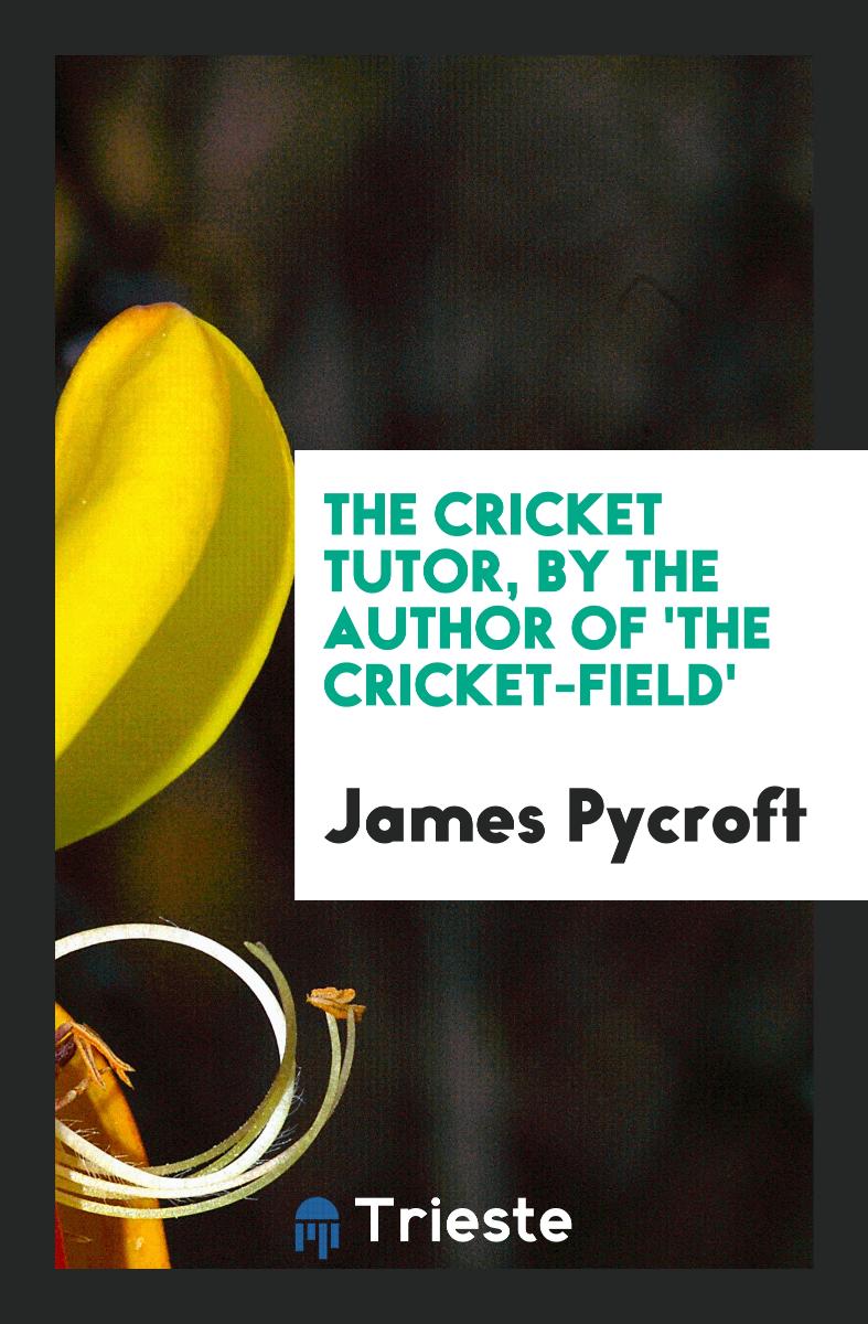 The Cricket Tutor, by the Author of 'the Cricket-Field'