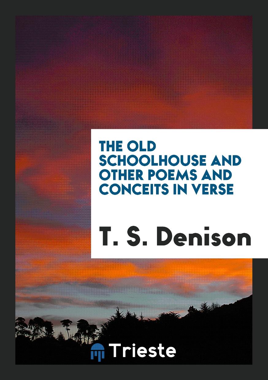 The Old Schoolhouse and Other Poems and Conceits in Verse