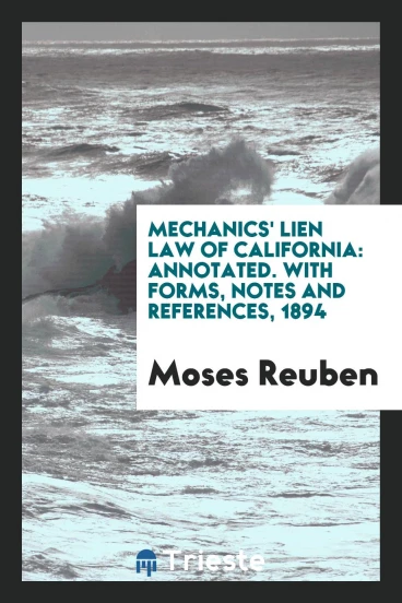 Mechanics' Lien Law of California: Annotated. With Forms, Notes and References, 1894