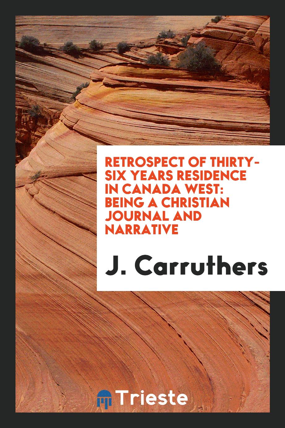 Retrospect of thirty-six years residence in Canada West: being a Christian journal and narrative