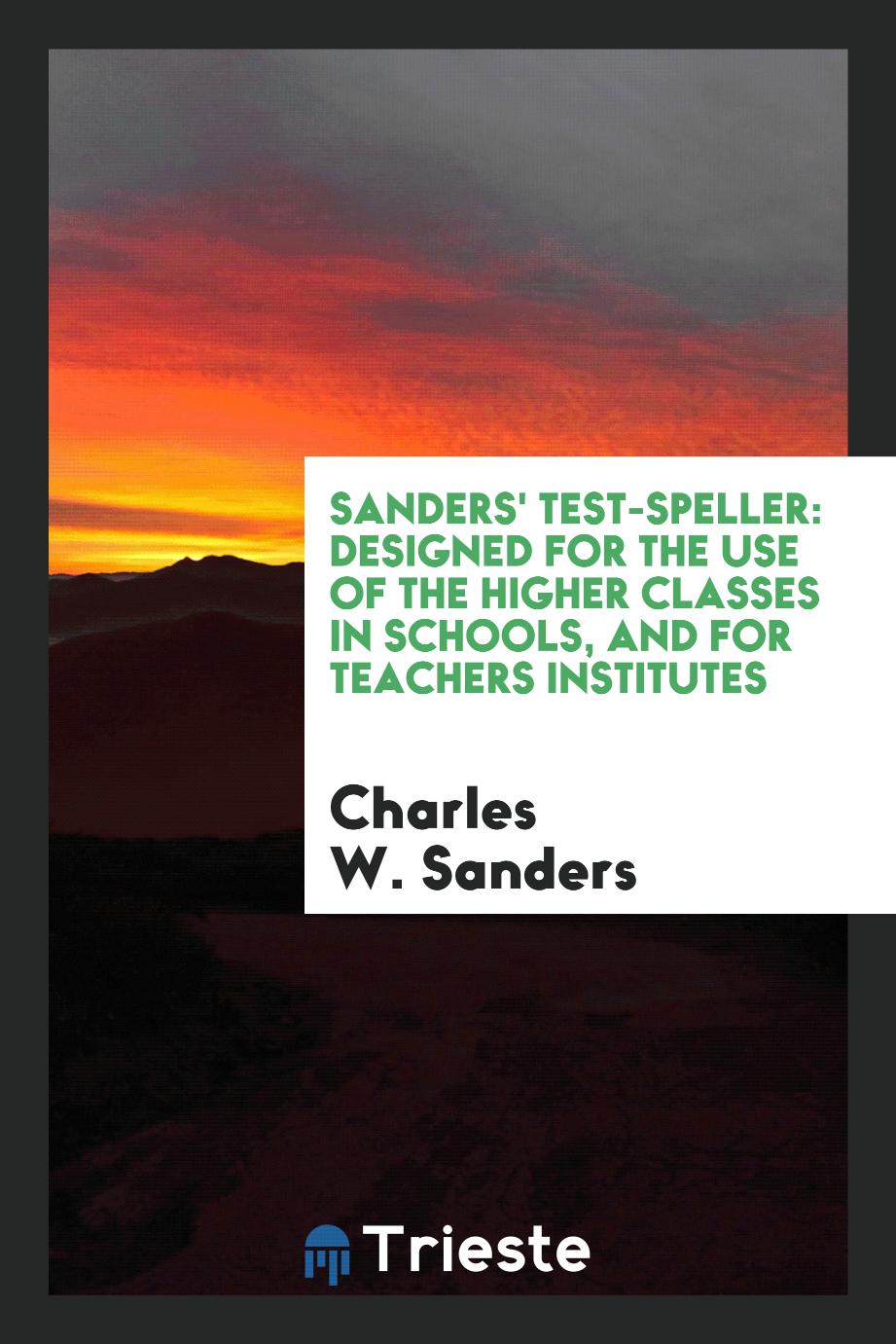 Sanders' Test-Speller: Designed for the Use of the Higher Classes in Schools, and for Teachers Institutes