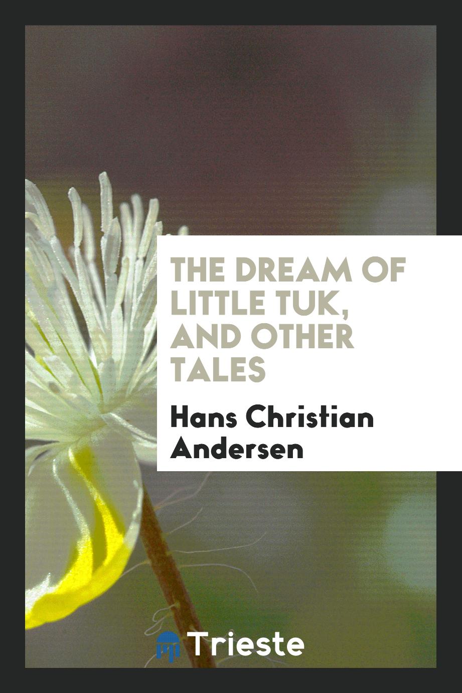 Hans Christian Andersen - The Dream of Little Tuk, and Other Tales