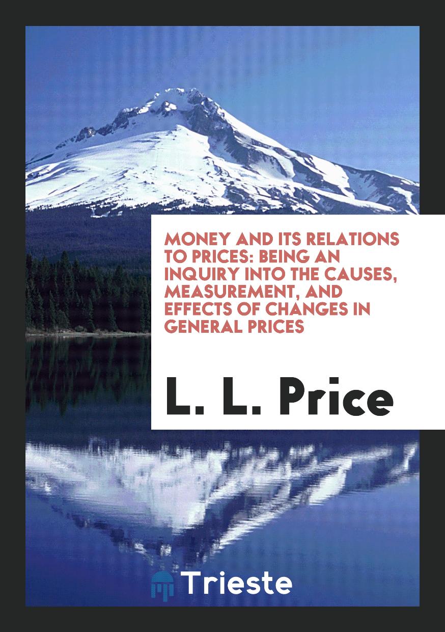 Money and Its Relations to Prices: Being an Inquiry into the Causes, Measurement, and Effects of Changes in General Prices