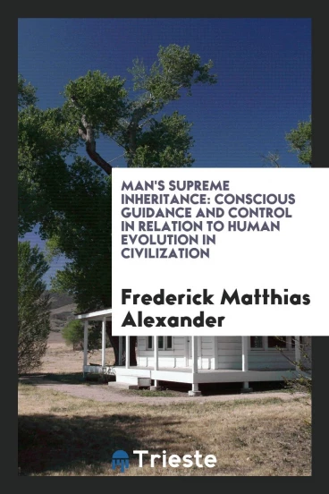 Man's Supreme Inheritance: Conscious Guidance and Control in Relation to Human Evolution in Civilization
