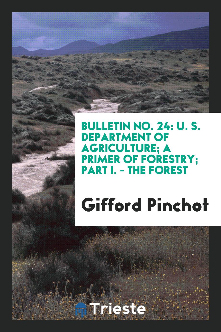 Bulletin No. 24: U. S. Department of Agriculture; A Primer of Forestry; Part I. - The Forest