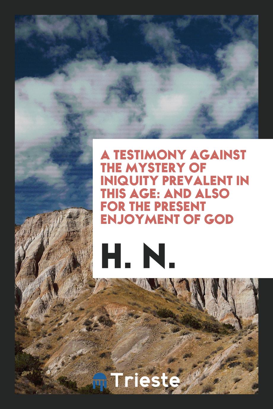 A Testimony Against the Mystery of Iniquity Prevalent in This Age: And Also for the Present Enjoyment of God