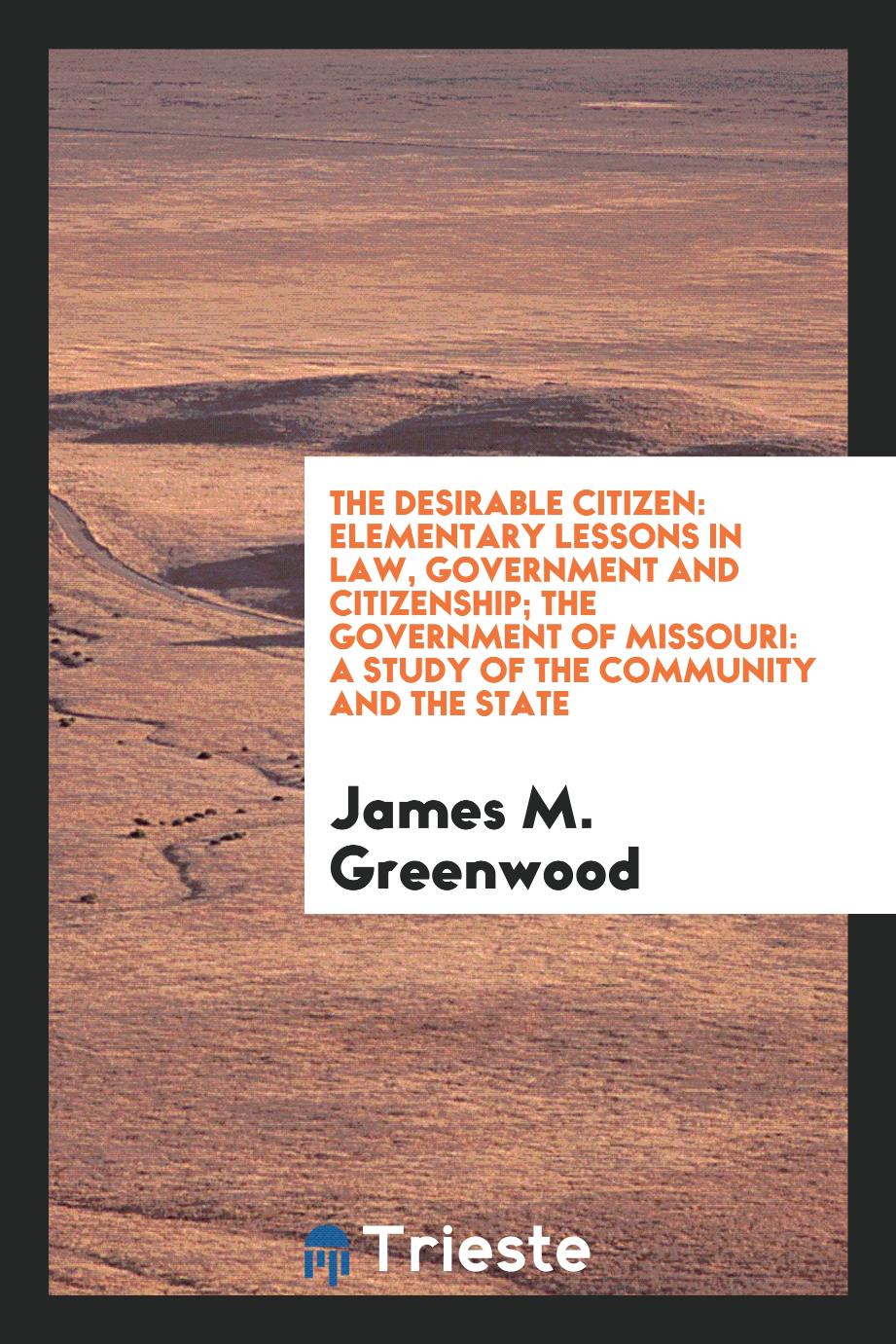 James M. Greenwood - The Desirable Citizen: Elementary Lessons in Law, Government and Citizenship; The Government of Missouri: A Study of the Community and the State