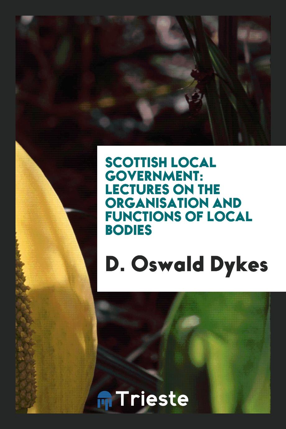 Scottish Local Government: Lectures on the Organisation and Functions of Local Bodies