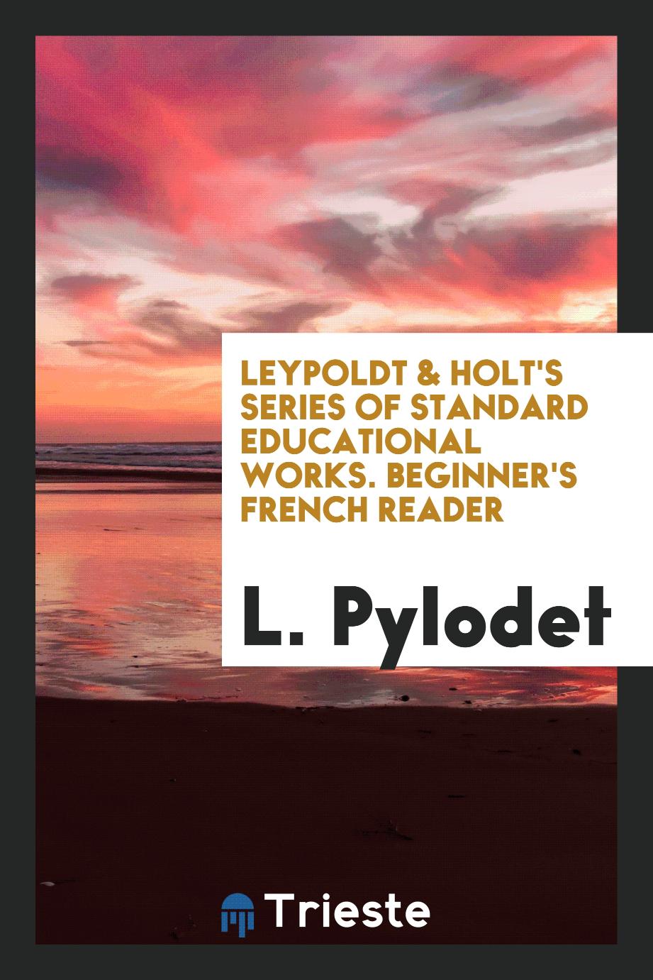 Leypoldt & Holt's Series of Standard Educational Works. Beginner's French Reader