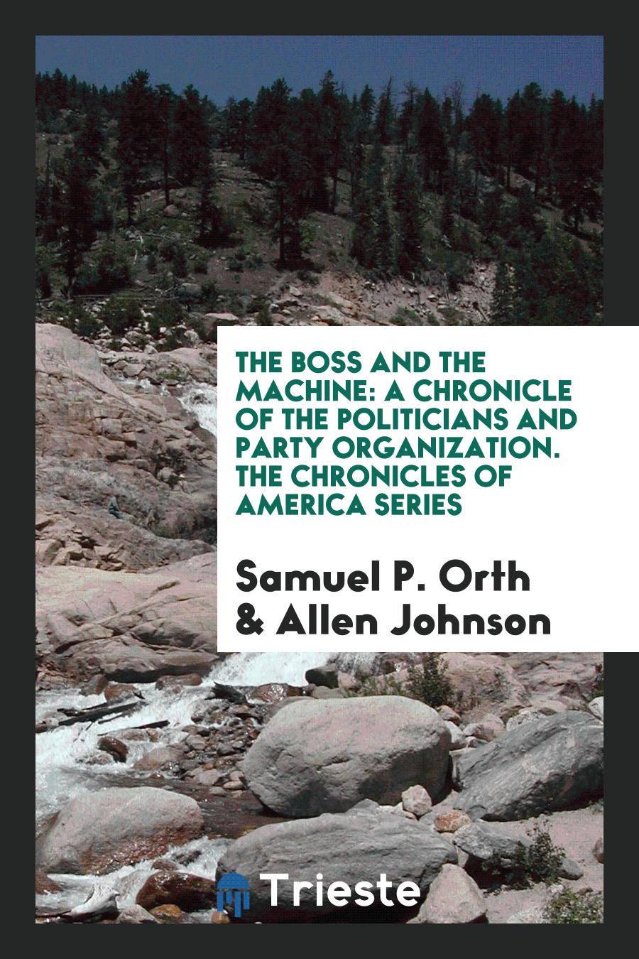 The Boss and the Machine: A Chronicle of the Politicians and Party Organization. The Chronicles of America Series