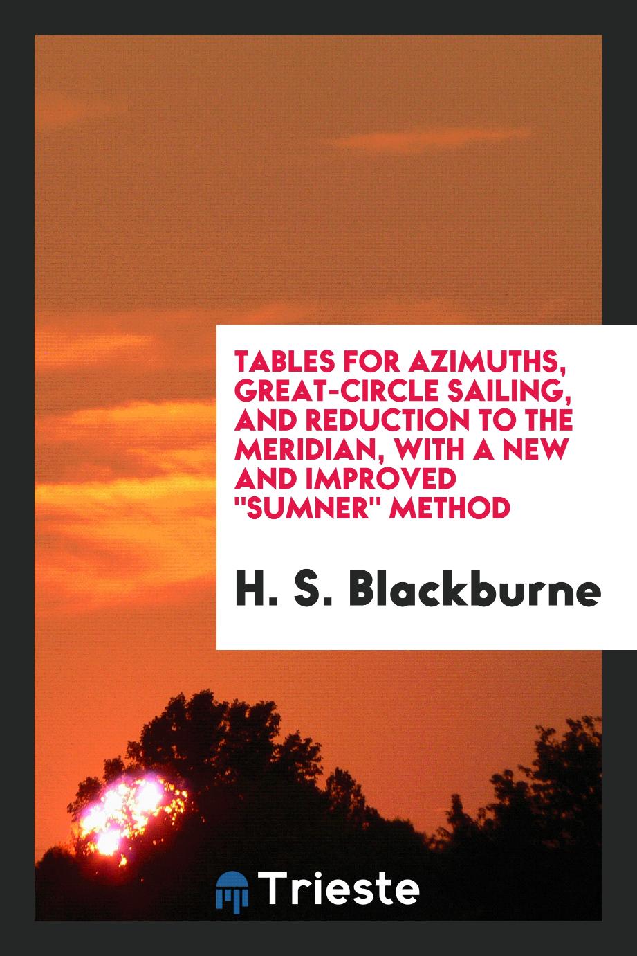 Tables for Azimuths, Great-Circle Sailing, and Reduction to the Meridian, with a New and Improved "Sumner" Method