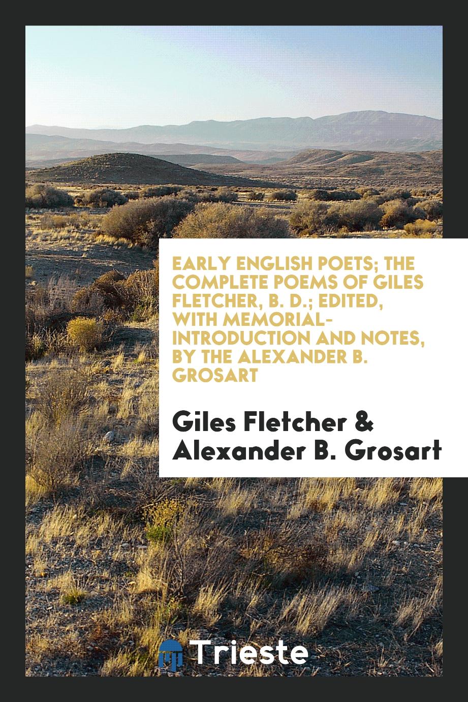 Early English Poets; The Complete Poems of Giles Fletcher, B. D.; Edited, with Memorial-Introduction and Notes, by the Alexander B. Grosart