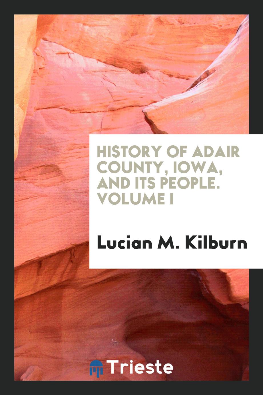 History of Adair County, Iowa, and Its People. Volume I