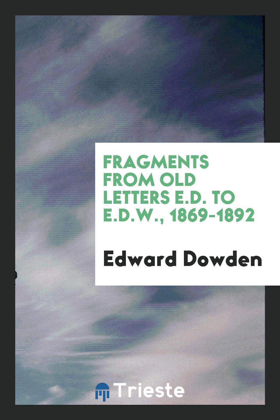 Edward Dowden - Fragments from old letters E.D. to E.D.W., 1869-1892