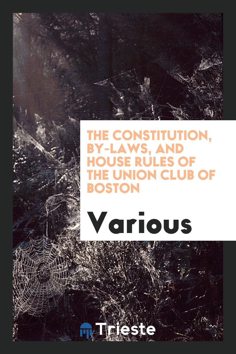 The Constitution, by-laws, and house rules of the Union Club of Boston