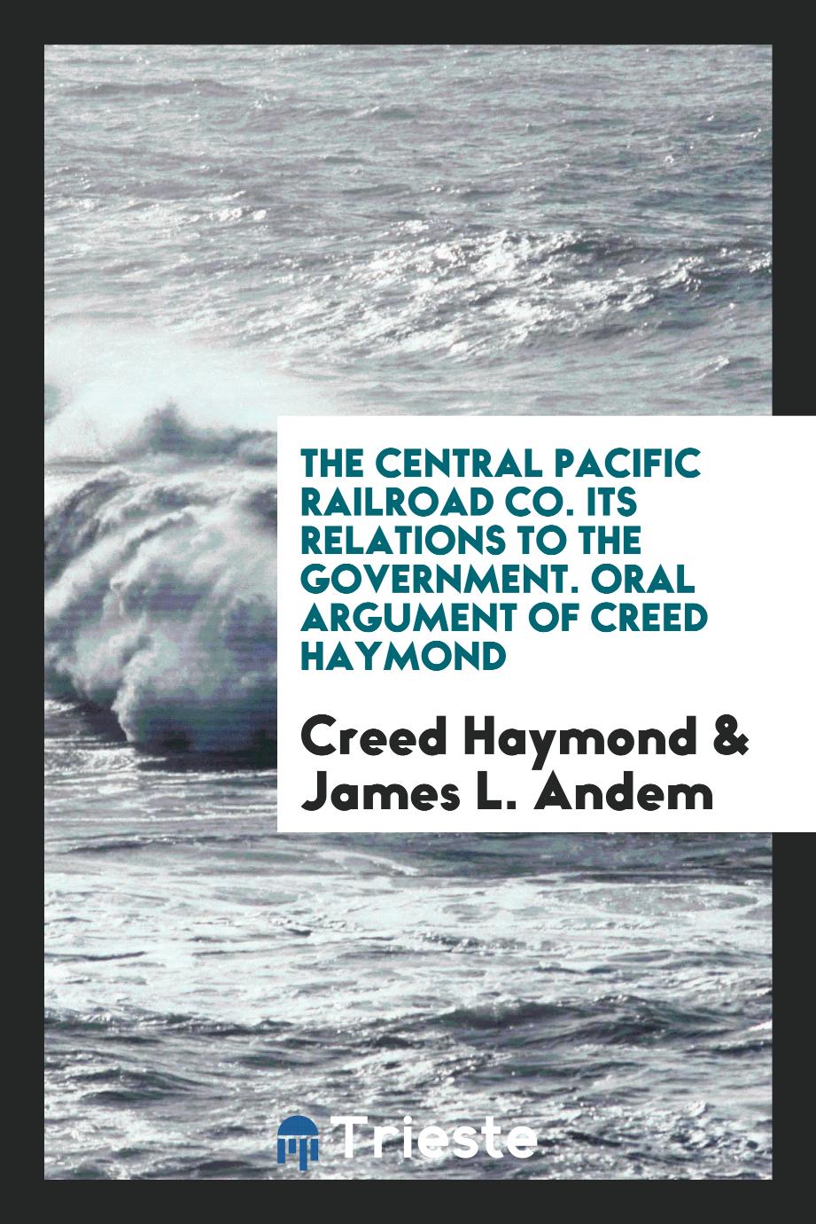 The Central Pacific Railroad Co. Its Relations to the Government. Oral Argument of Creed Haymond