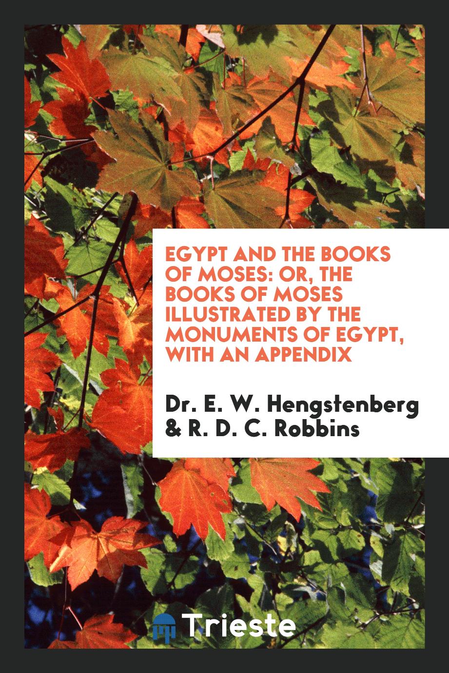 Dr. E. W. Hengstenberg, R. D. C. Robbins - Egypt and the Books of Moses: Or, The Books of Moses Illustrated by the Monuments of Egypt, with an Appendix